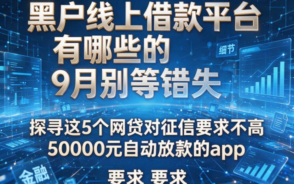黑户线上借款平台有哪些的9月别等错失,探寻这5个网贷对征信要求不高50000元自动放款的app