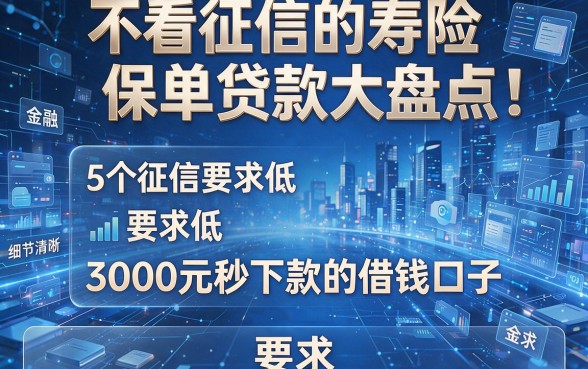不看征信的寿险保单贷款大盘点:5个征信要求低、3000元秒下款的借钱口子
