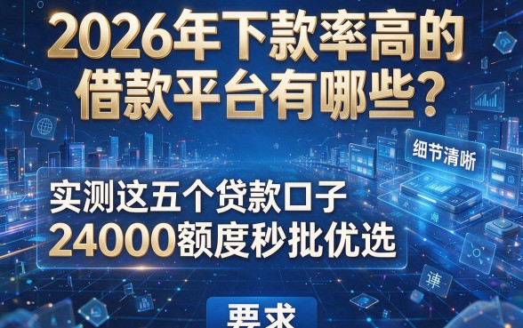 2026年下款率高的借款平台有哪些?实测这五个贷款口子24000额度秒批优选