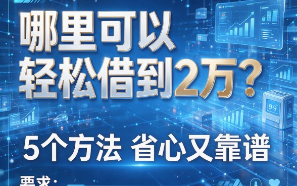 哪里可以轻松借到2万?这5个方法省心又靠谱!