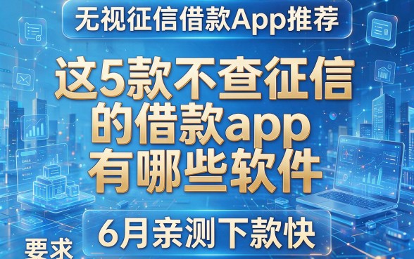 无视征信借款App推荐：这5款不查征信的借款app.有哪些软件，6月亲测下款快