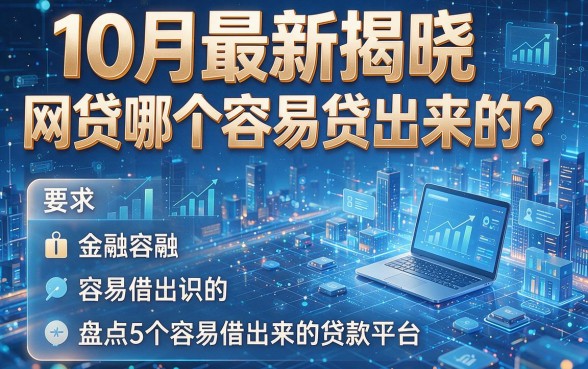 10月最新揭晓:网贷哪个容易贷出来的?盘点5个容易借出来的贷款平台