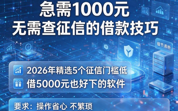 急需1000元无需查征信的借款技巧，2026年精选5个征信门槛低、借5000元也好下的软件，操作省心不繁琐