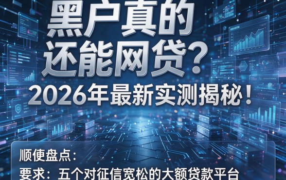 黑户真的还能网贷?2026年最新实测揭秘!顺便盘点五个对征信宽松的大额贷款平台