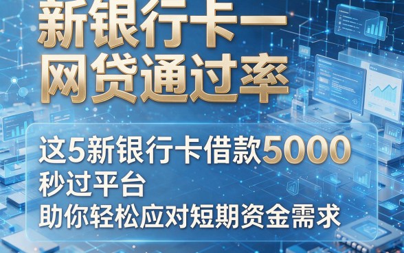新银行卡网贷通过率,这5个新银行卡借款5000秒过平台助你轻松应对短期资金需求