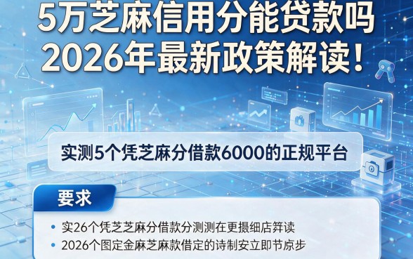 5万芝麻信用分能贷款吗2026年最新政策解读！实测5个凭芝麻分借款6000的正规平台