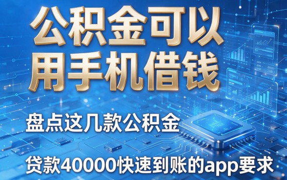 公积金可以用手机借钱,盘点这几款公积金贷款40000快速到账的app