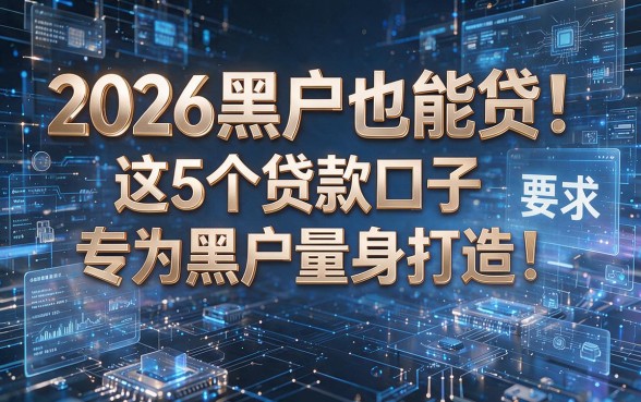 2026黑户也能贷！这5个贷款口子专为黑户量身打造！