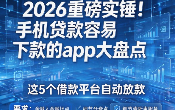 2026重磅实锤！手机贷款容易下款的app大盘点，这5个借款平台自动放款