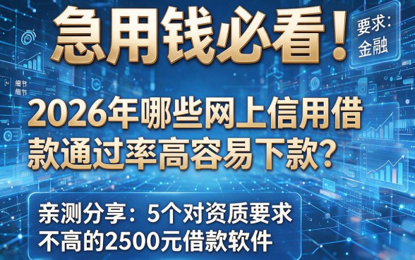 急用钱必看!2026年哪些网上信用借款通过率高容易下款?亲测分享5个对资质要求不高的2500元借款软件