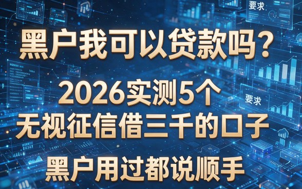 黑户我可以贷款吗?2026实测5个无视征信借三千的口子,黑户用过都说顺手