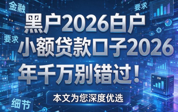 黑户2026白户小额贷款口子2026年千万别错过！本文为您深度优选！