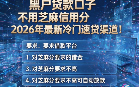 黑户贷款口子不用芝麻信用分2026年最新冷门速贷渠道!盘点五个对芝麻分要求不高可自动放款的借款平台