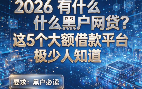 2026有什么黑户网贷?这5个大额借款平台极少人知道,黑户必读!