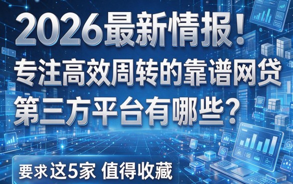 2026最新情报!专注高效周转的靠谱网贷第三方平台有哪些?这5家值得收藏