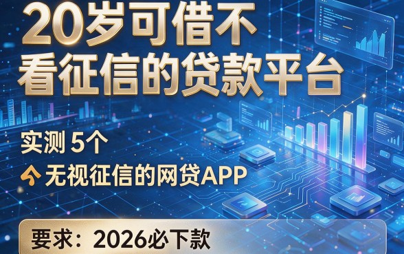 20岁可借不看征信的贷款平台，实测5个无视征信的网贷APP2026必下款
