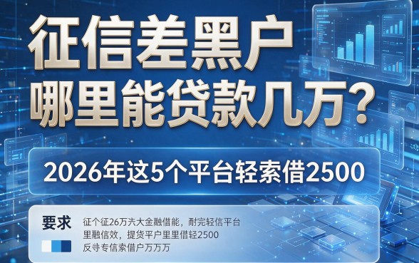 征信差黑户哪里能贷款几万?2026年这5个平台轻松借2500!