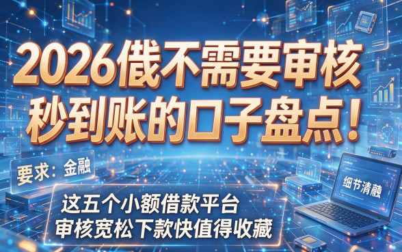 2026借钱不需要审核秒到账的口子盘点!这五个小额借款平台审核宽松下款快值得收藏