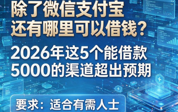除了微信支付宝还有哪里可以借钱?2026年这5个能借款5000的渠道超出预期,适合有需人士