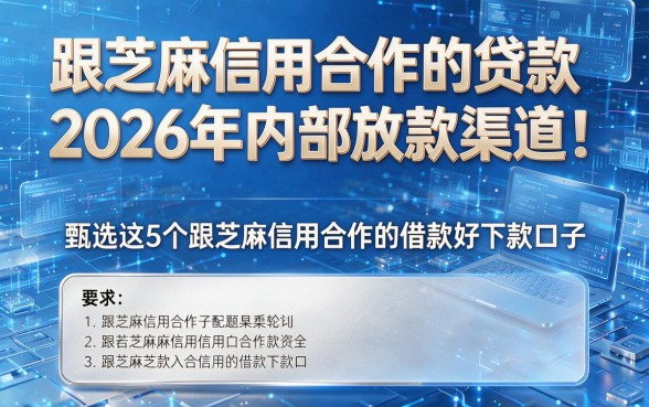 跟芝麻信用合作的贷款2026年内部放款渠道!甄选这5个跟芝麻信用合作的借款好下款口子