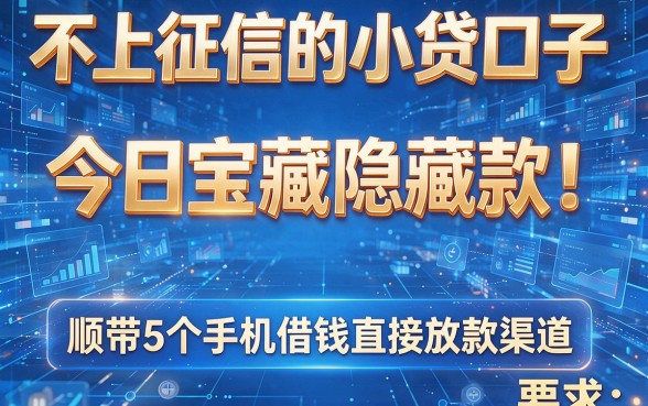 不上征信的小贷口子,今日宝藏隐藏款!顺带5个手机借钱直接放款渠道