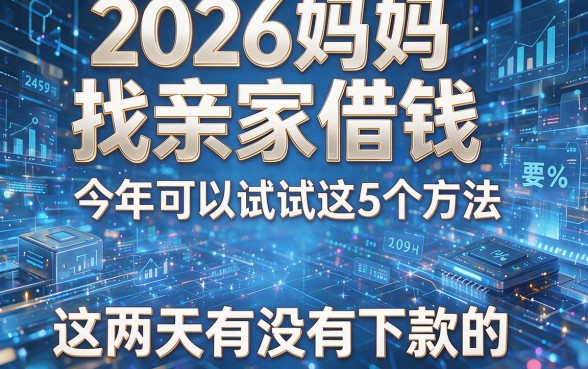2026妈妈找亲家借钱，今年可以试试这5个方法，这两天有没有下款的