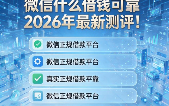 微信什么借钱可靠2026年最新测评!为您深度解析五个微信正规借款平台真实可靠