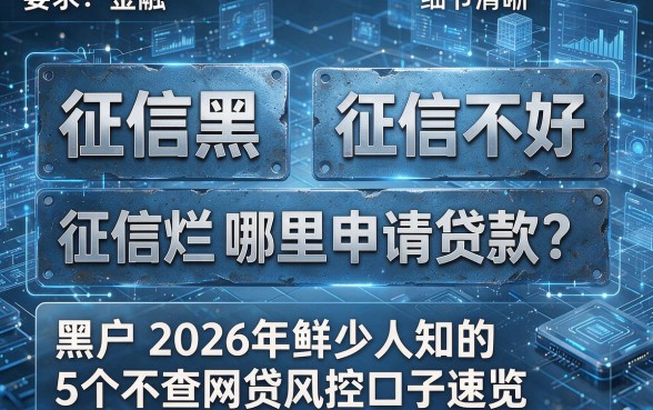 征信黑、征信不好、征信烂哪里申请贷款？黑户2026年鲜少人知的5个不查网贷风控口子速览