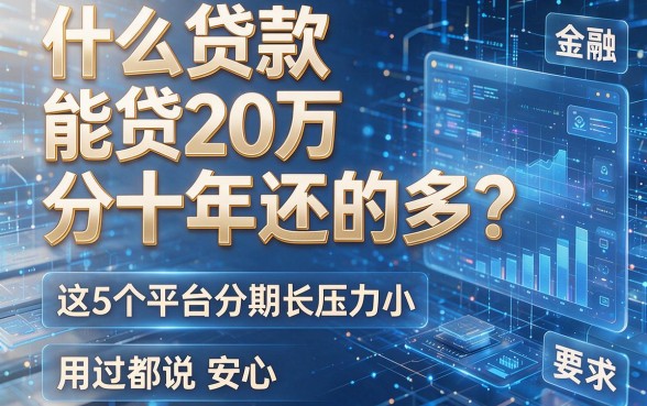 什么贷款能贷20万分十年还的多?这5个平台分期长压力小,用过都说安心