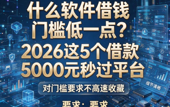 什么软件借钱门槛低一点?2026这5个借款5000元秒过平台,对门槛要求不高速收藏!