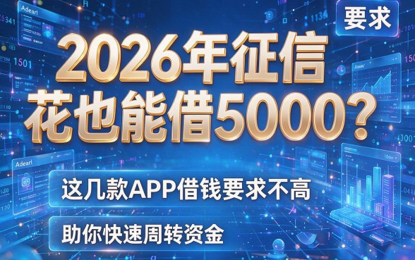 2026年征信花也能借5000?这几款APP借钱要求不高,助你快速周转资金