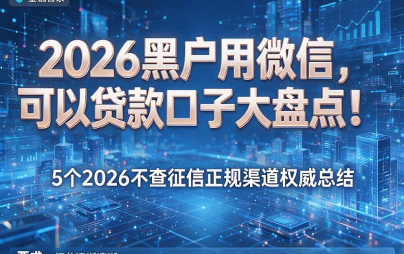 2026黑户用微信可以贷款口子大盘点!5个2026不查征信正规渠道权威总结
