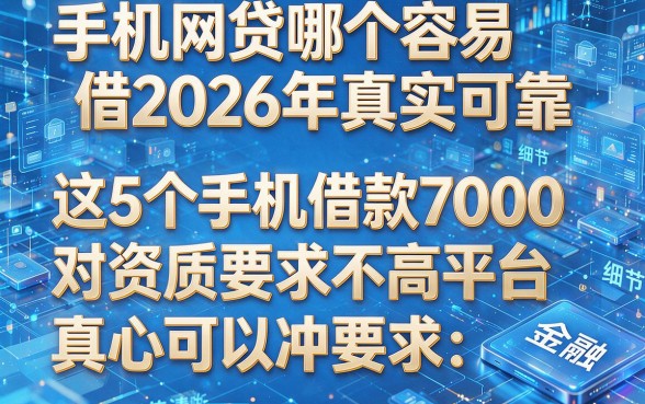 手机网贷哪个容易借2026年真实可靠,这5个手机借款7000对资质要求不高平台真心可以冲