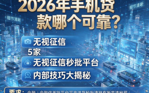 2026年手机贷款哪个可靠?5家无视征信秒批平台内部技巧大揭秘!