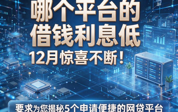 哪个平台的借钱利息低12月惊喜不断!为您揭秘5个申请便捷的网贷平台