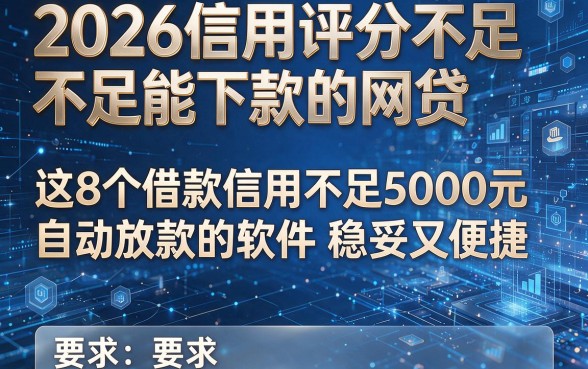 2026信用评分不足能下款的网贷,这8个借款信用不足5000元自动放款的软件稳妥又便捷