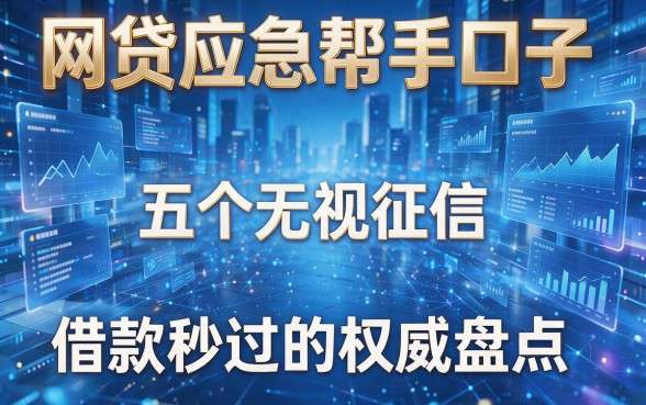 网贷应急帮手口子:五个无视征信、借款秒过的权威盘点