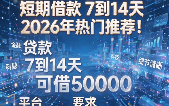 短期借款7到14天2026年热门推荐！整理这5个贷款7到14天可借50000的平台