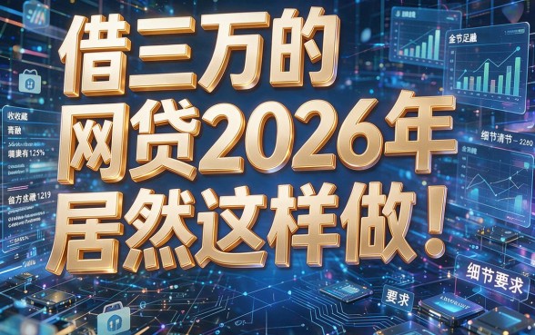 借三万的网贷2026年居然这样做!本文为您详细收藏!