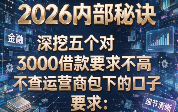 2026内部秘诀:深挖五个对3000借款要求不高、不查运营商包下的口子