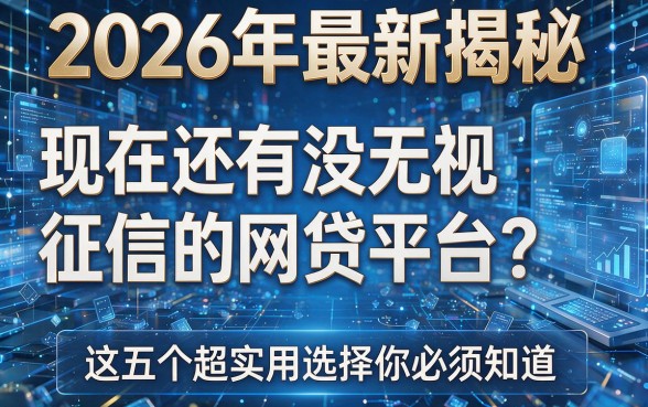 2026年最新揭秘:现在还有没无视征信的网贷平台?这五个超实用选择你必须知道!