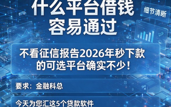 什么平台借钱容易通过,不看征信报告2026年秒下款的可选平台确实不少!今天为您汇总这5个贷款软件!
