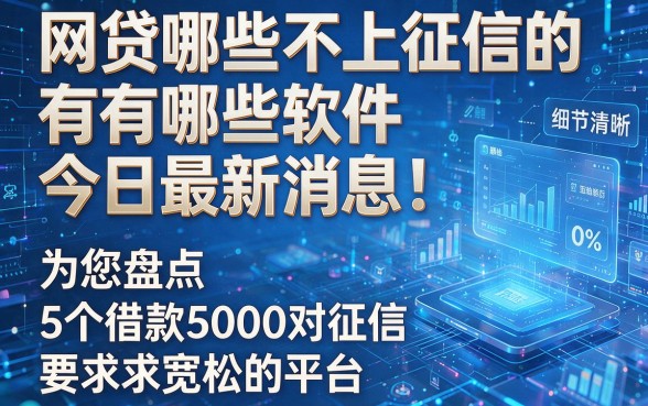 网贷哪些不上征信的有哪些软件今日最新消息！为您盘点5个借款5000对征信要求宽松的平台