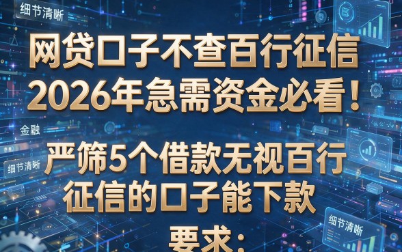 网贷口子不查百行征信2026年急需资金必看!严筛5个借款无视百行征信的口子能下款