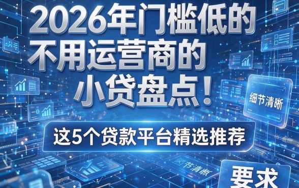 2026年门槛低的不用运营商的小贷盘点!这5个贷款平台精选推荐