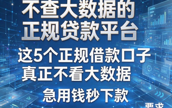不查大数据的正规贷款平台，这5个正规借款口子真正不看大数据，急用钱秒下款！