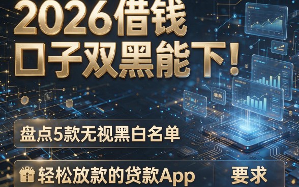 2026借钱口子双黑能下!盘点5款无视黑白名单、轻松放款的贷款App