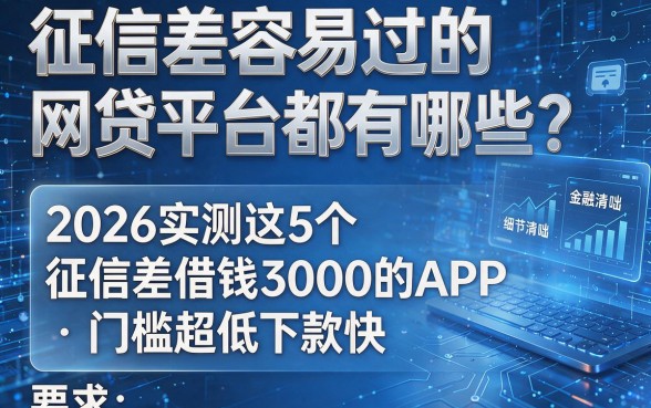 征信差容易过的网贷平台都有哪些？2026实测这5个征信差借钱3000的APP，门槛超低下款快