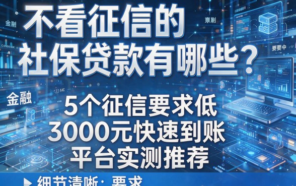 不看征信的社保贷款有哪些？5个征信要求低、3000元快速到账平台实测推荐