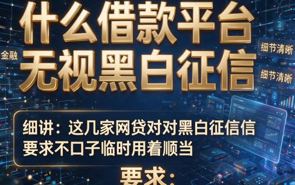 什么借款平台无视黑白征信，细讲​这几家网贷对黑白征信要求不高口子临时用着顺当